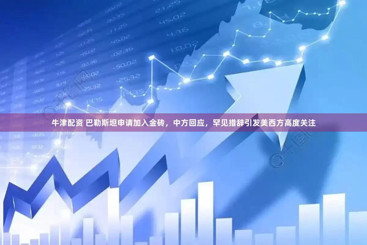 牛津配资 巴勒斯坦申请加入金砖，中方回应，罕见措辞引发美西方高度关注