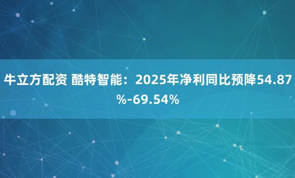 牛立方配资 酷特智能：2025年净利同比预降54.87%-69.54%
